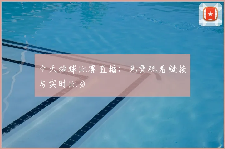 今天排球比赛直播:免费观看链接与实时比分