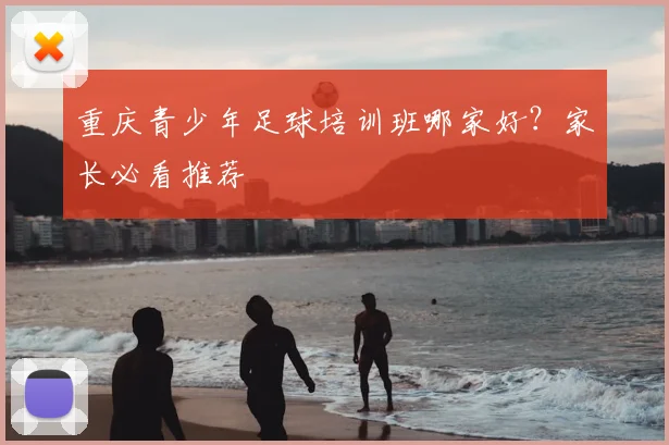 重庆青少年足球培训班哪家好？家长必看推荐
