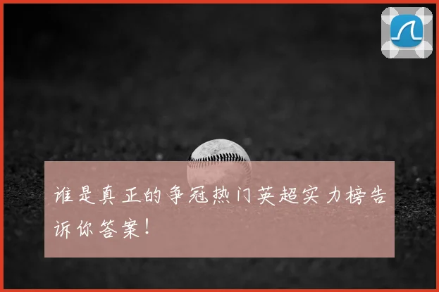 谁是真正的争冠热门英超实力榜告诉你答案!
