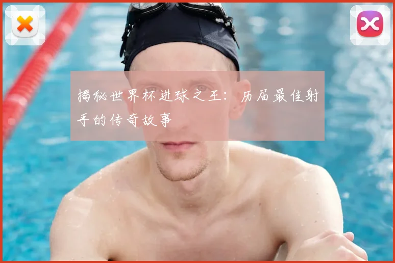 揭秘世界杯进球之王：历届最佳射手的传奇故事