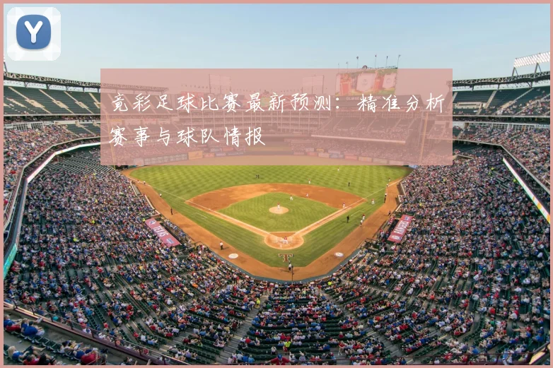 竟彩足球比赛最新预测:精准分析赛事与球队情报