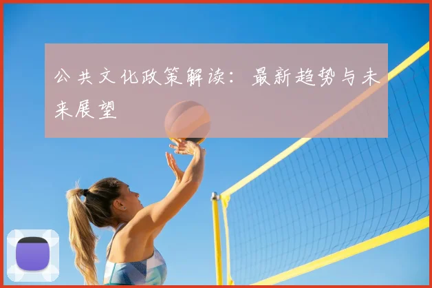 公共文化政策解读：最新趋势与未来展望