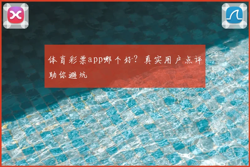 体育彩票app哪个好?真实用户点评助你避坑