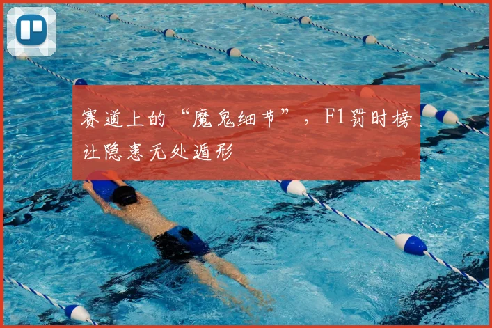 赛道上的“魔鬼细节”，F1罚时榜让隐患无处遁形