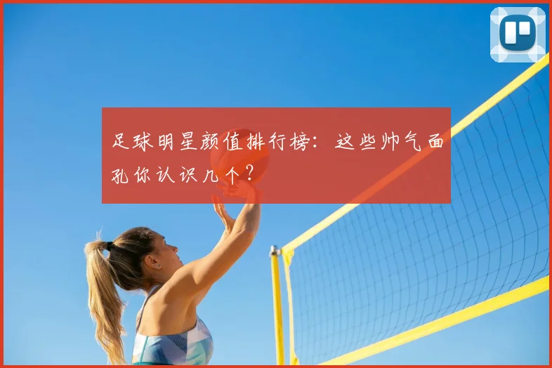 足球明星颜值排行榜：这些帅气面孔你认识几个？