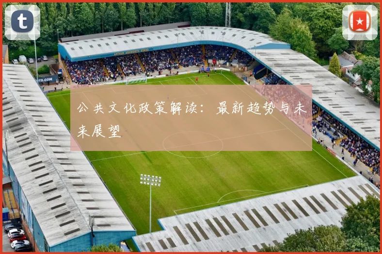 公共文化政策解读：最新趋势与未来展望